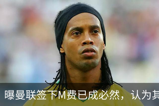 曝曼联签下M费已成必然，认为其可培养成安德森！皇马阿森纳相继放弃